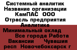 Системный аналитик › Название организации ­ КамПАС, ООО › Отрасль предприятия ­ Аналитика › Минимальный оклад ­ 40 000 - Все города Работа » Вакансии   . Чувашия респ.,Новочебоксарск г.